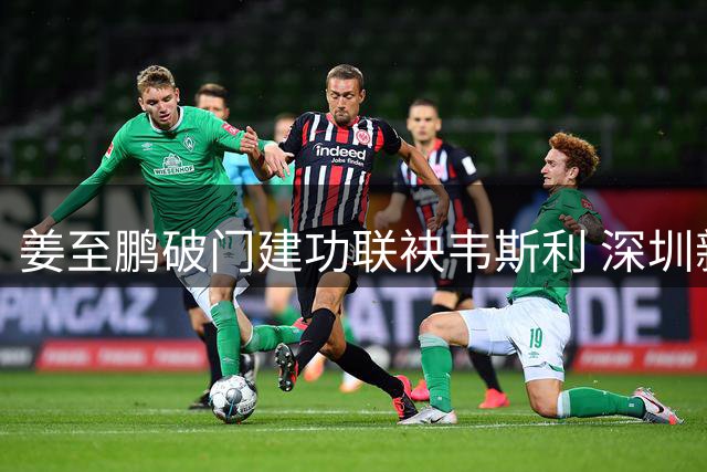 姜至鹏破门建功联袂韦斯利 深圳新鹏城2-0轻取重庆铜梁龙
