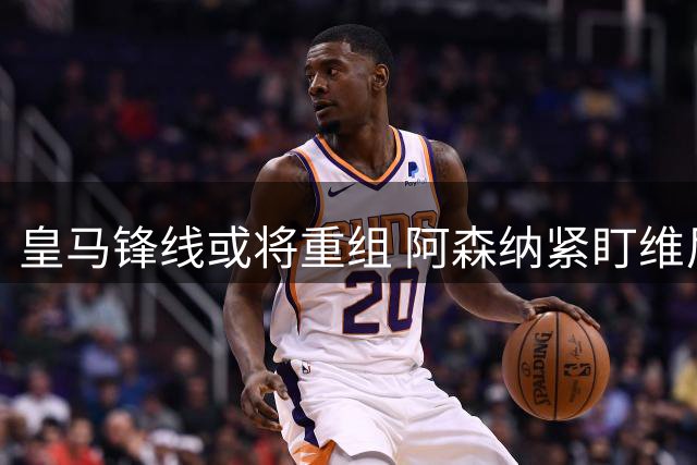 皇马锋线或将重组 阿森纳紧盯维尼修斯转会契机