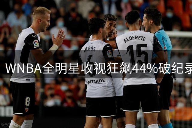 WNBA全明星收视狂飙44%破纪录，现场观赛人数力压NBA